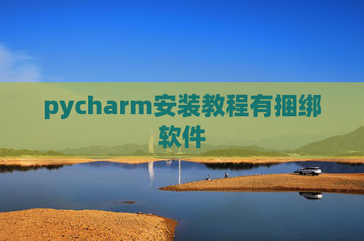 pycharm安装教程有捆绑软件 pycharm安装教程有捆绑软件