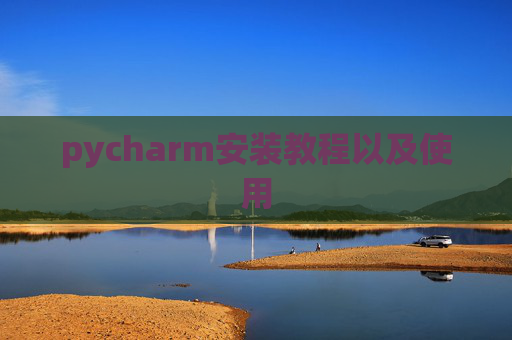 pycharm安装教程以及使用 pycharm安装教程以及使用